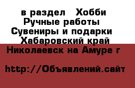  в раздел : Хобби. Ручные работы » Сувениры и подарки . Хабаровский край,Николаевск-на-Амуре г.